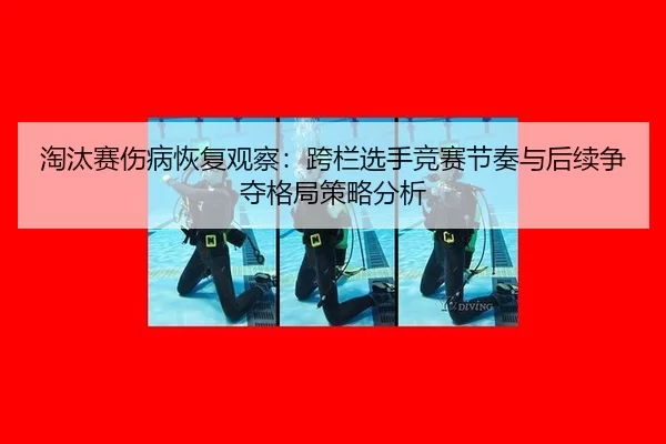 淘汰赛伤病恢复观察：跨栏选手竞赛节奏与后续争夺格局策略分析